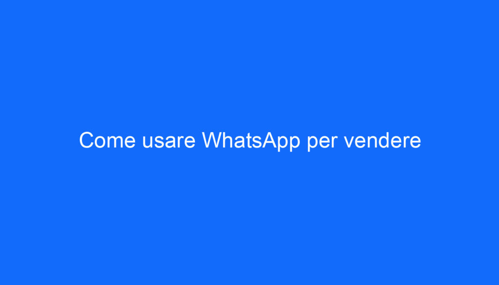 Come usare WhatsApp per vendere
