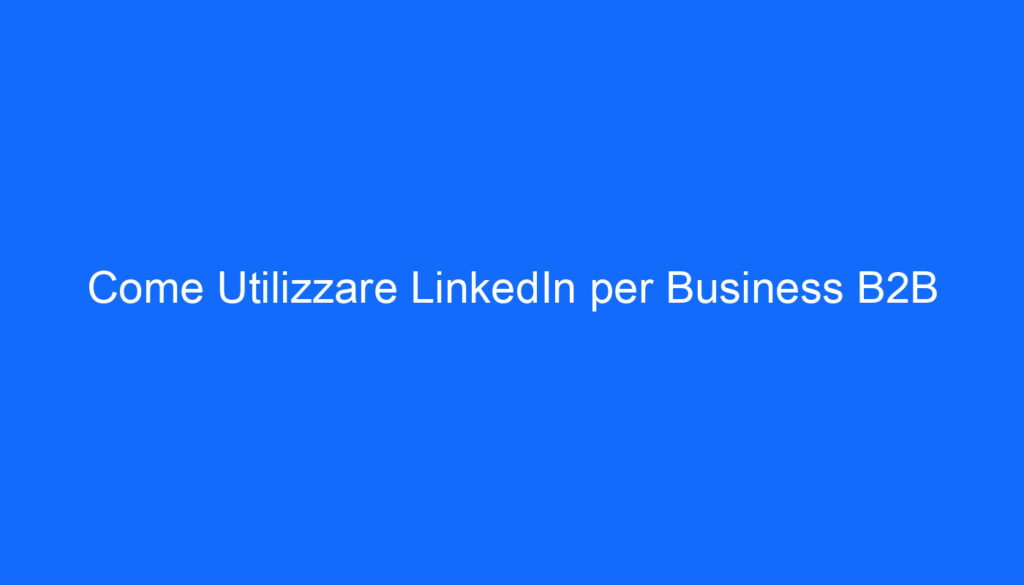Come Utilizzare LinkedIn per Business B2B