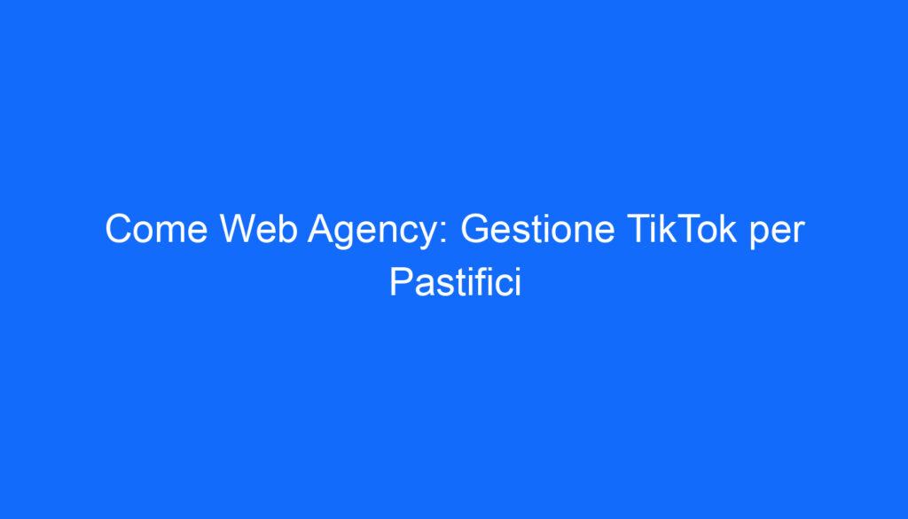 Come Web Agency: Gestione TikTok per Pastifici