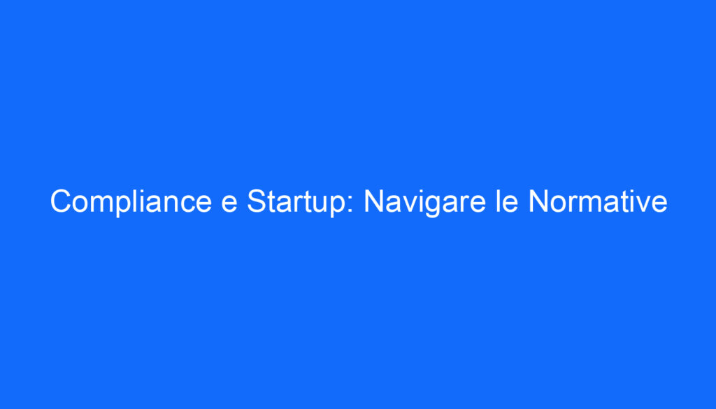 Compliance e Startup: Navigare le Normative