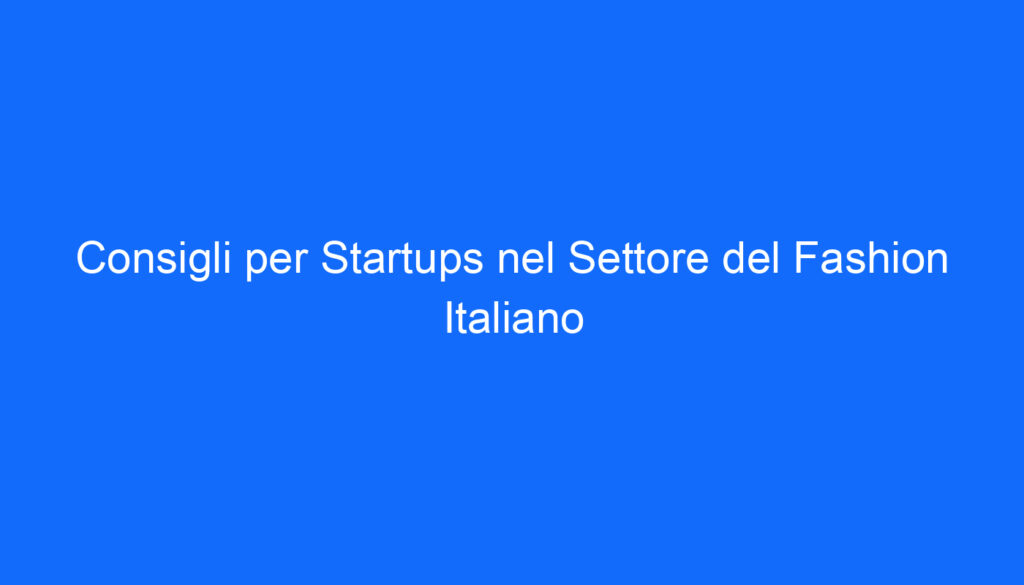 Consigli per Startups nel Settore del Fashion Italiano