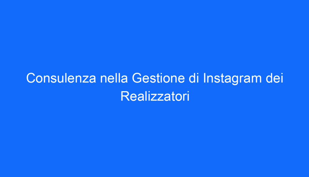 Consulenza nella Gestione di Instagram dei Realizzatori