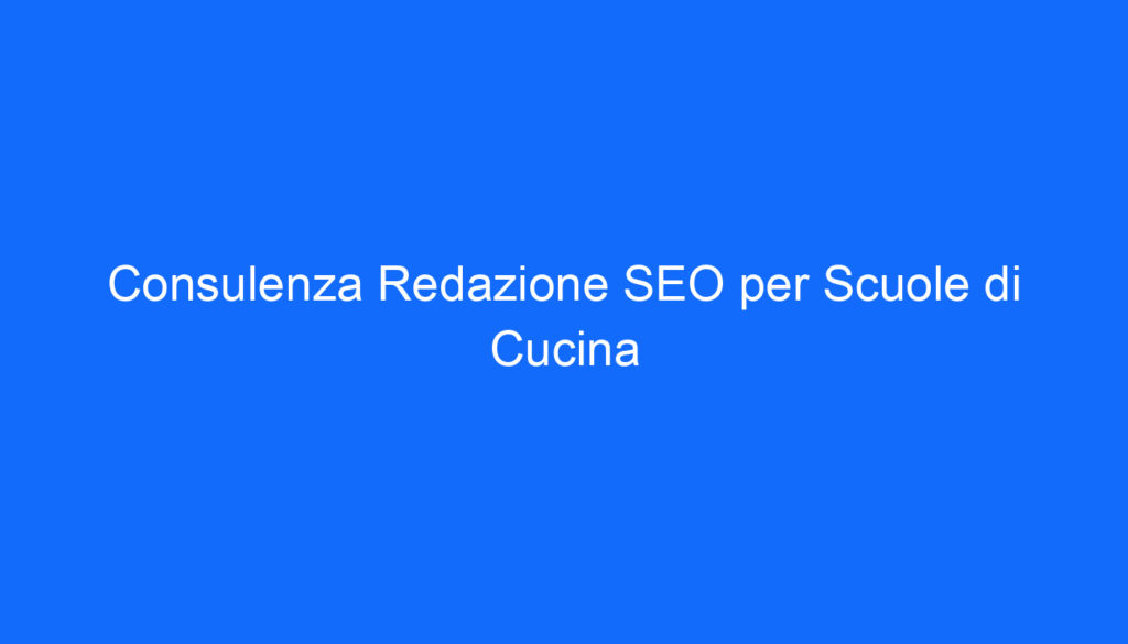 Consulenza Redazione SEO per Scuole di Cucina
