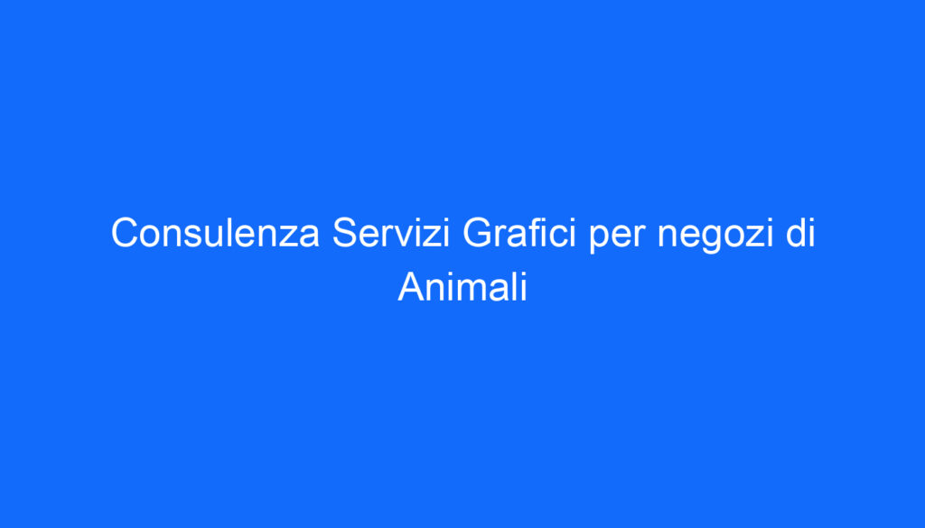 Consulenza Servizi Grafici per negozi di Animali