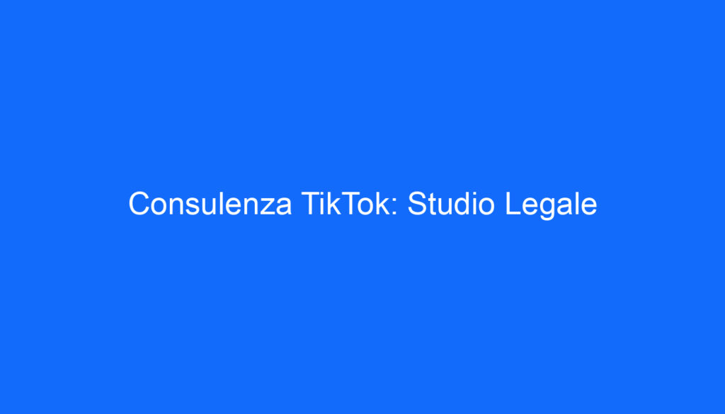 Consulenza TikTok: Studio Legale