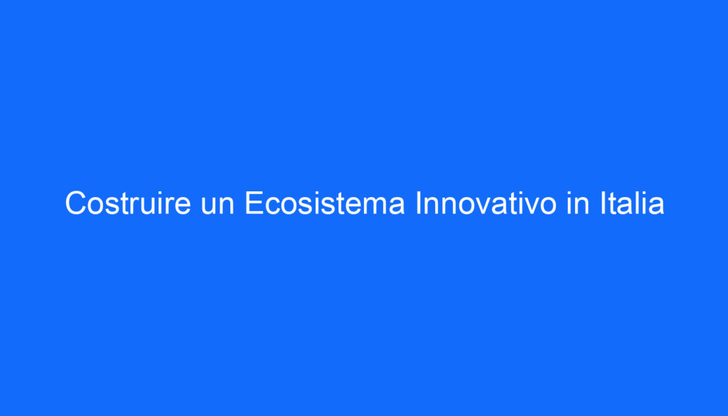 Costruire un Ecosistema Innovativo in Italia