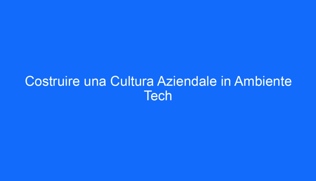 Costruire una Cultura Aziendale in Ambiente Tech