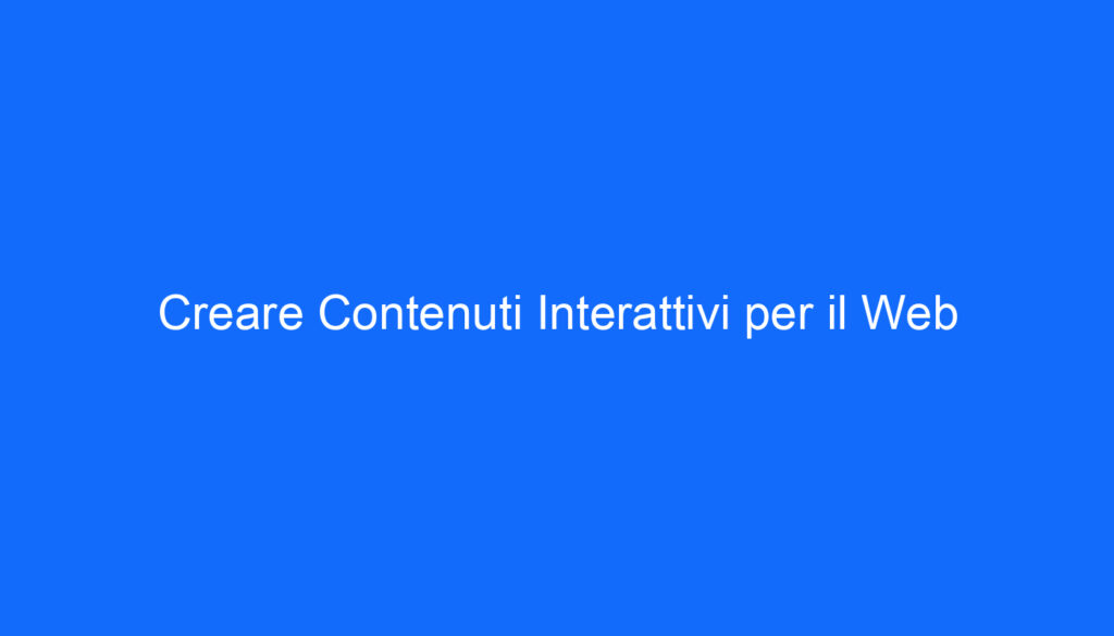 Creare Contenuti Interattivi per il Web