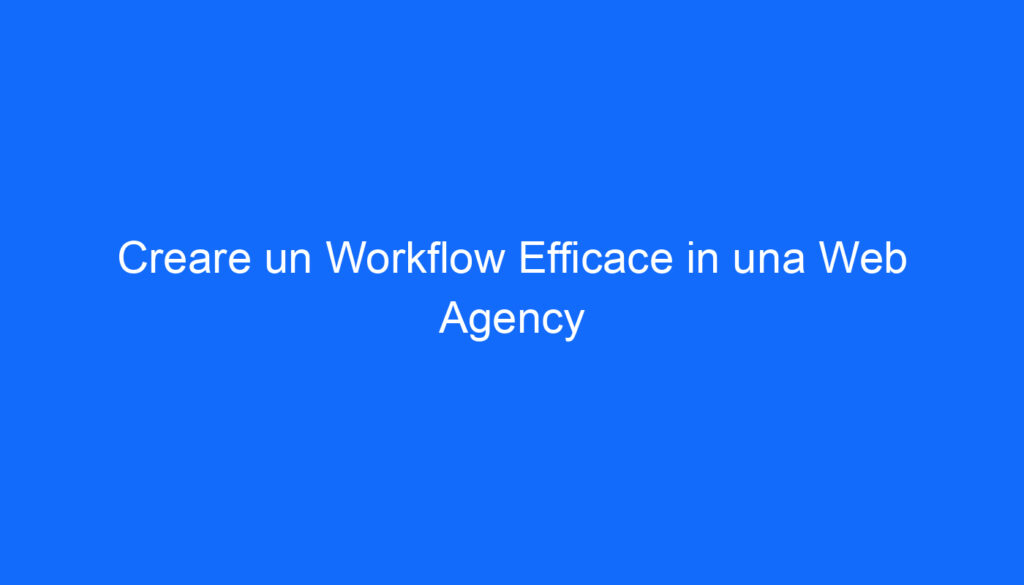 Creare un Workflow Efficace in una Web Agency