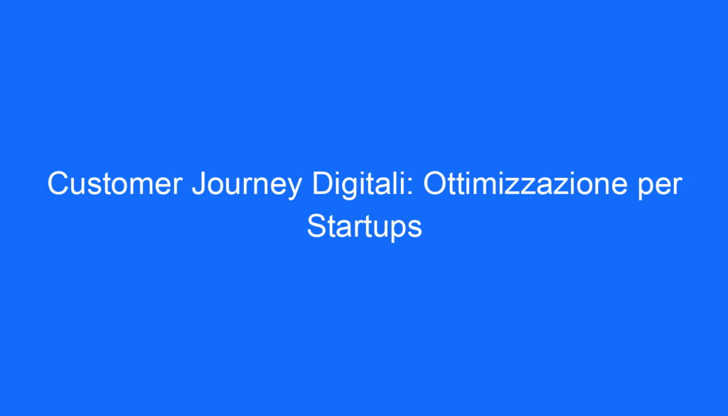 Customer Journey Digitali: Ottimizzazione per Startups