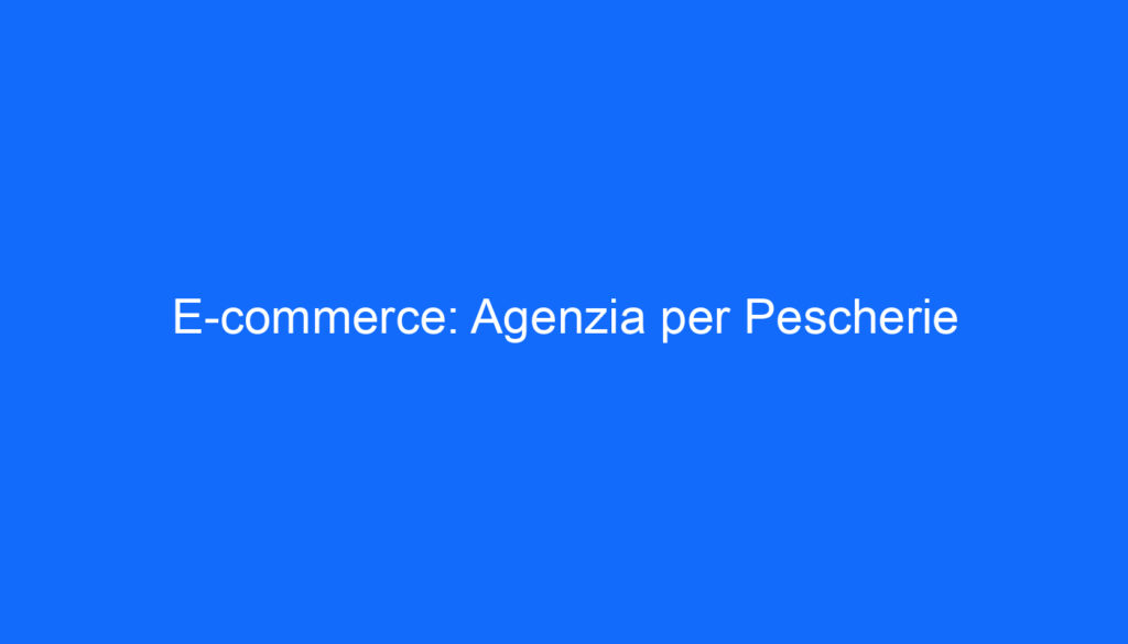 E commerce: Agenzia per Pescherie