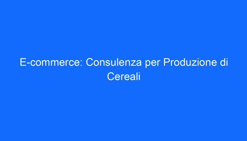 E commerce: Consulenza per Produzione di Cereali