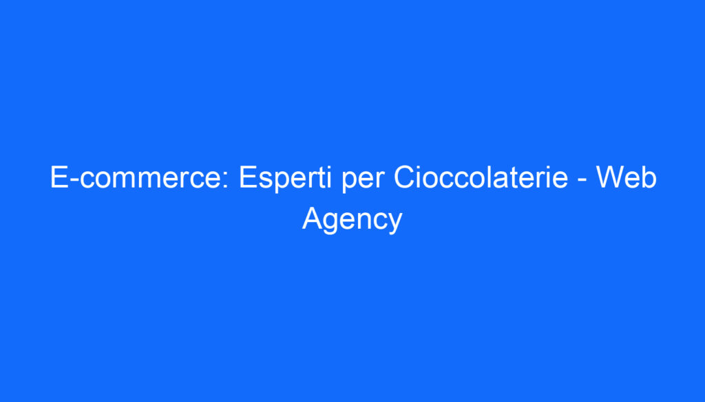 E commerce: Esperti per Cioccolaterie   Web Agency