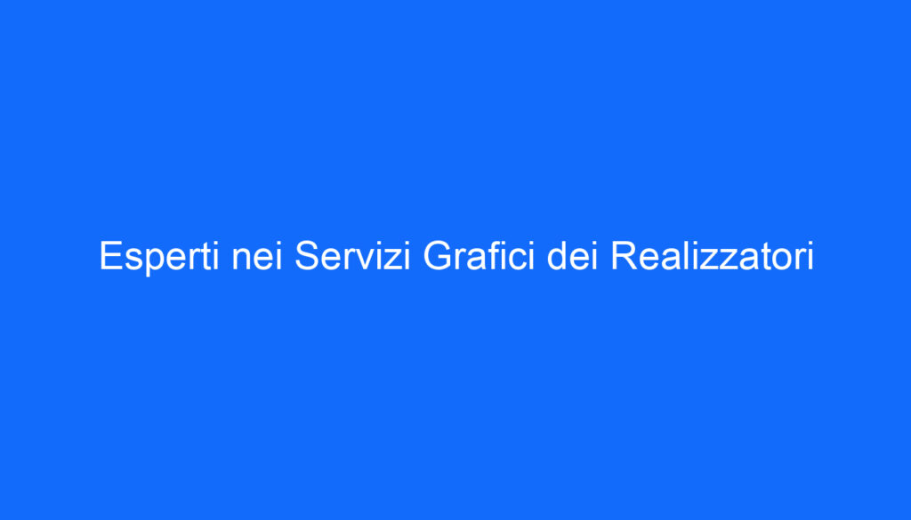 Esperti nei Servizi Grafici dei Realizzatori