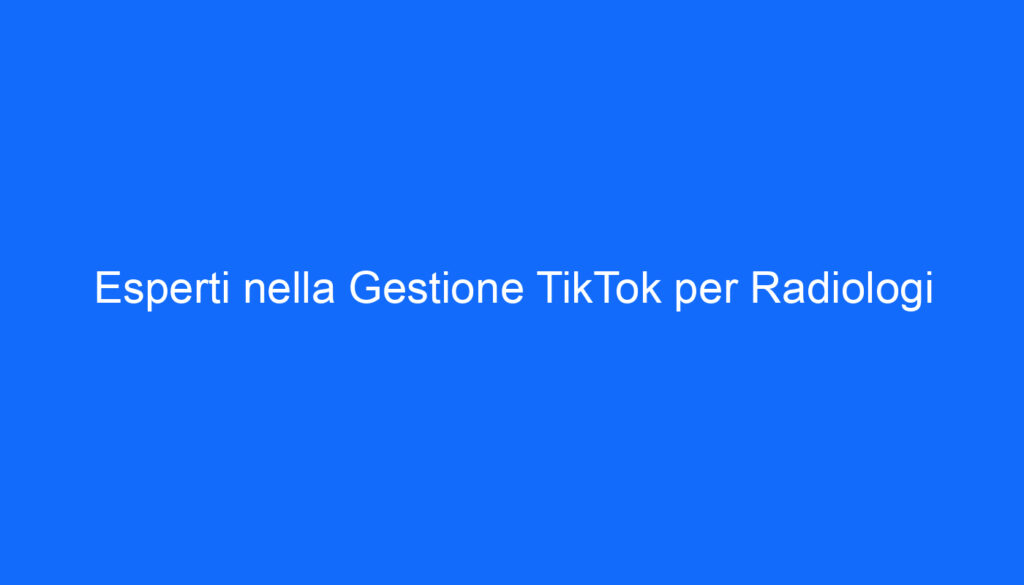 Esperti nella Gestione TikTok per Radiologi