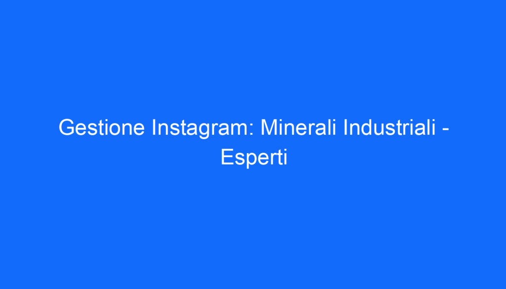 Gestione Instagram: Minerali Industriali   Esperti