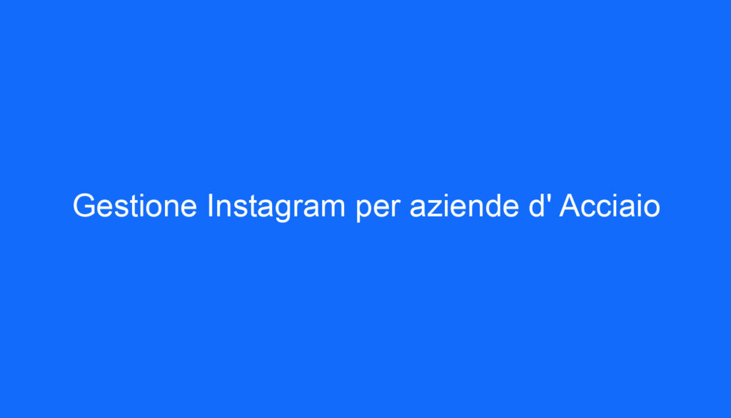 Gestione Instagram per aziende d' Acciaio