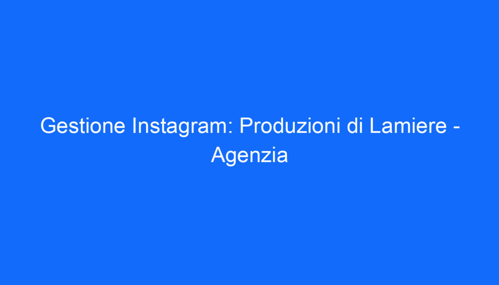 Gestione Instagram: Produzioni di Lamiere   Agenzia