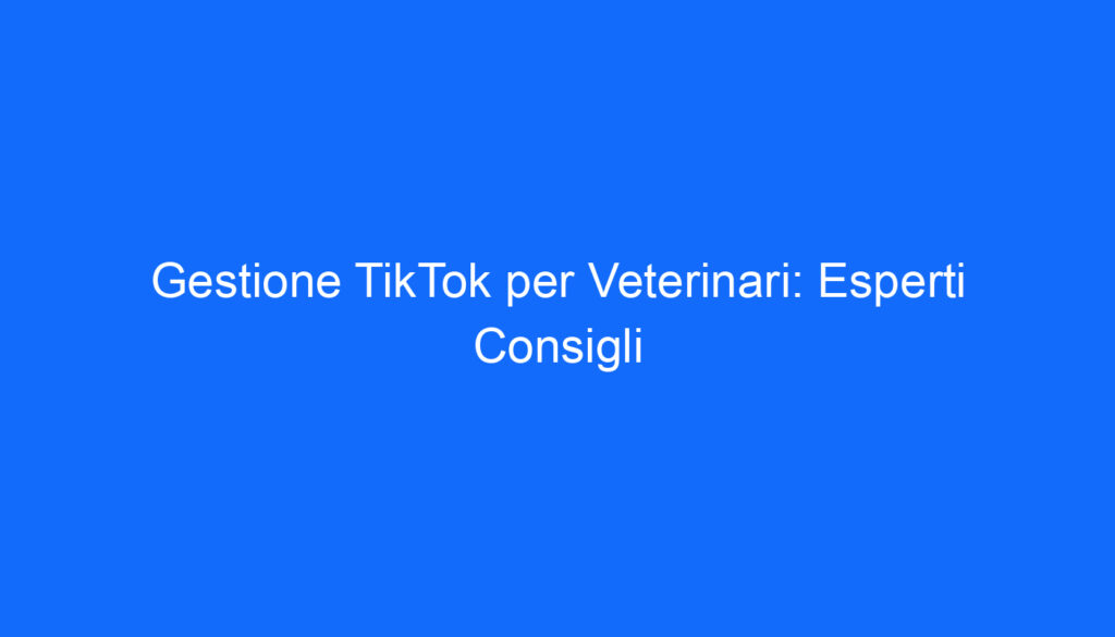 Gestione TikTok per Veterinari: Esperti Consigli