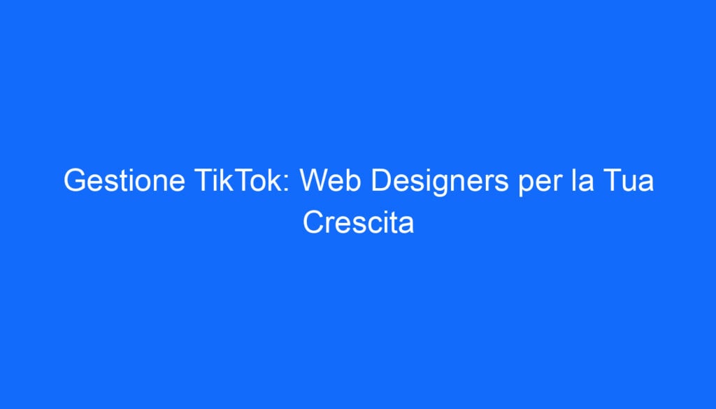 Gestione TikTok: Web Designers per la Tua Crescita
