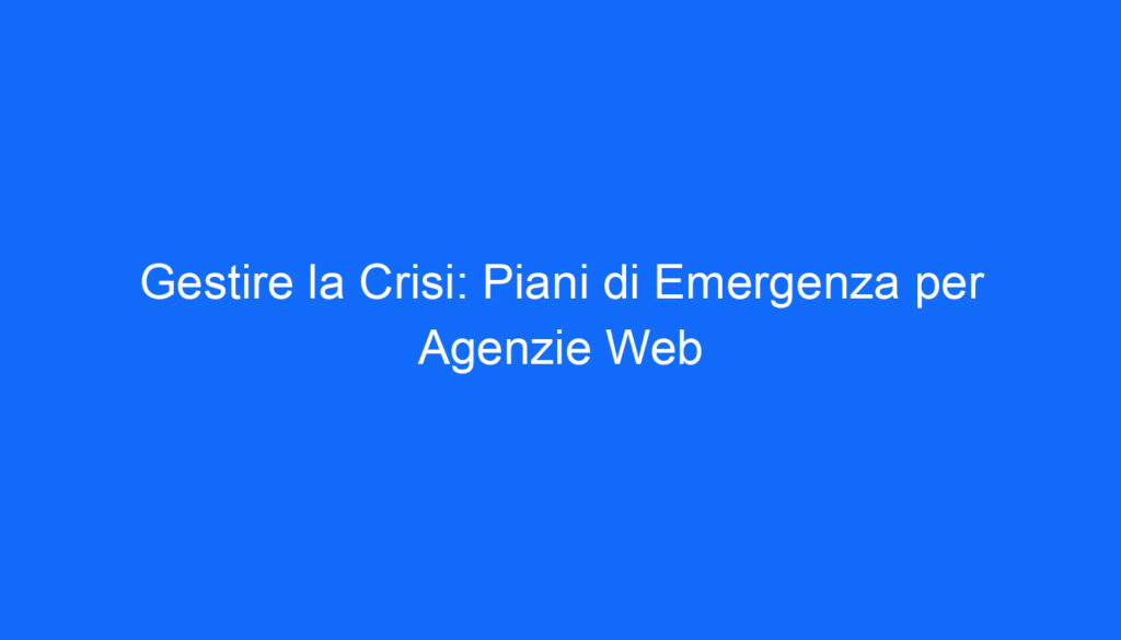 Gestire la Crisi: Piani di Emergenza per Agenzie Web