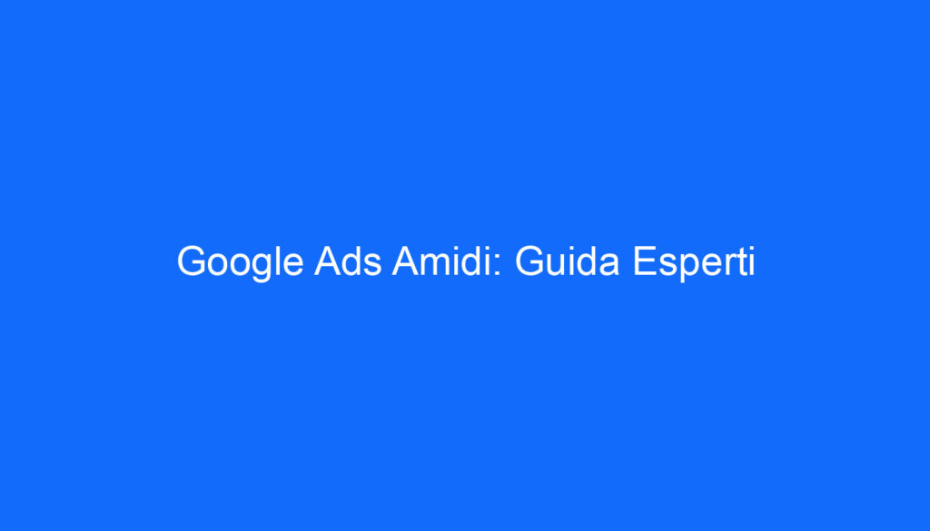 Google Ads Amidi: Guida Esperti