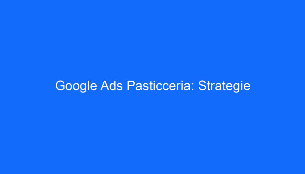 Google Ads Pasticceria: Strategie