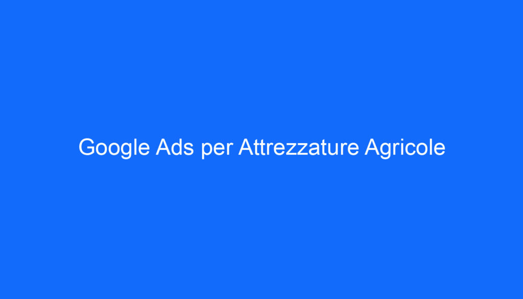 Google Ads per Attrezzature Agricole