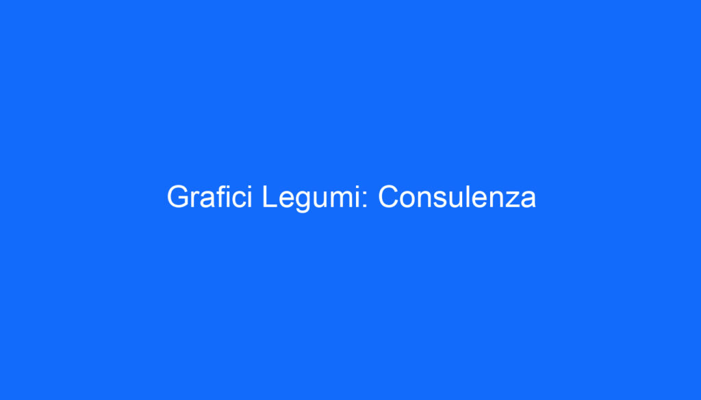 Grafici Legumi: Consulenza