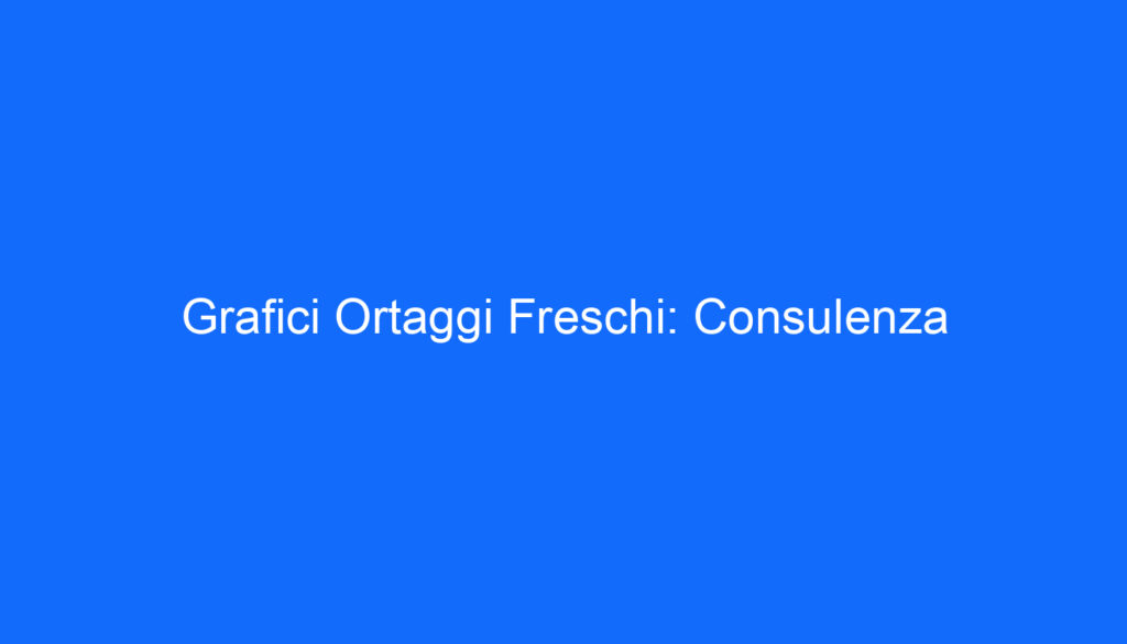 Grafici Ortaggi Freschi: Consulenza