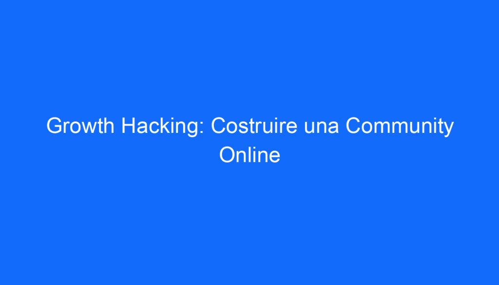 Growth Hacking: Costruire una Community Online