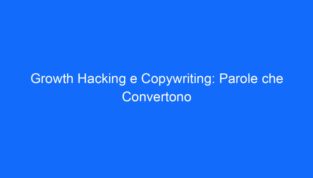 Growth Hacking e Copywriting: Parole che Convertono
