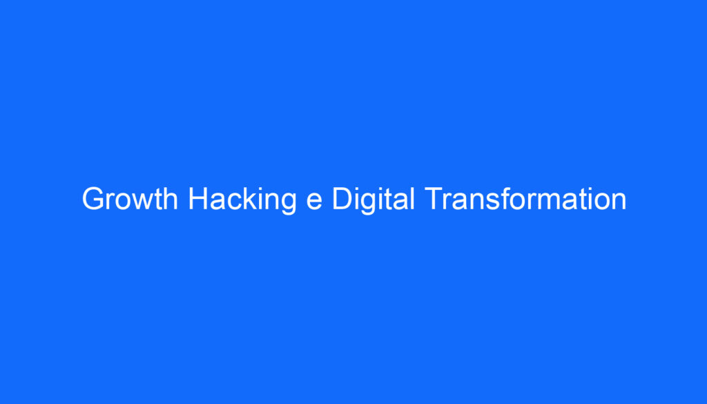 Growth Hacking e Digital Transformation
