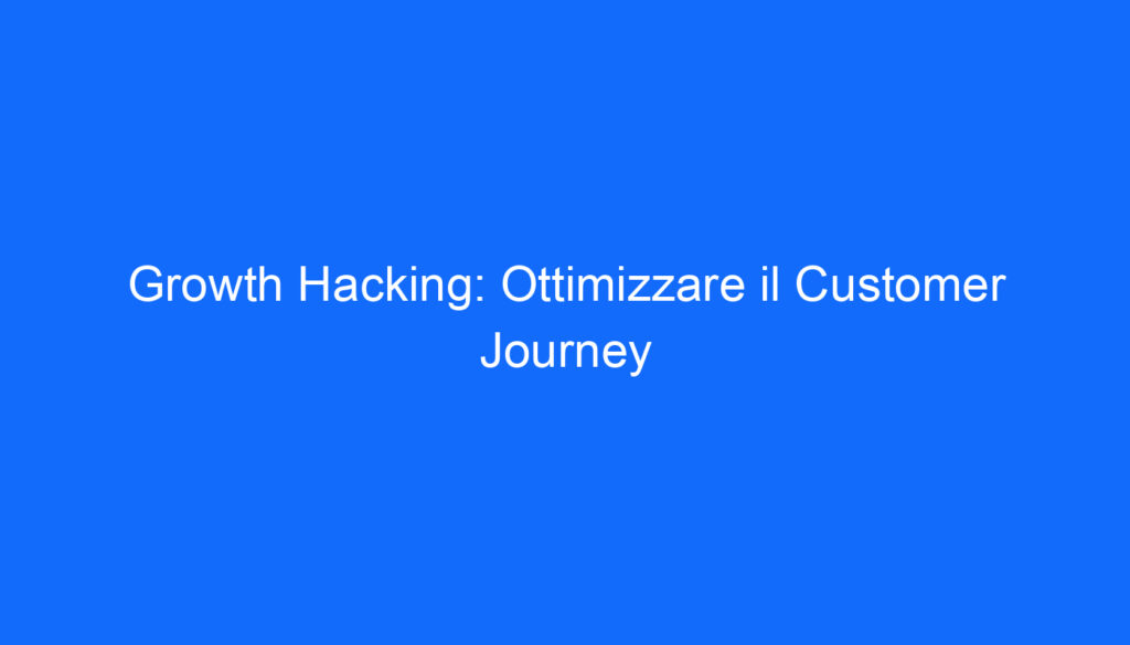 Growth Hacking: Ottimizzare il Customer Journey