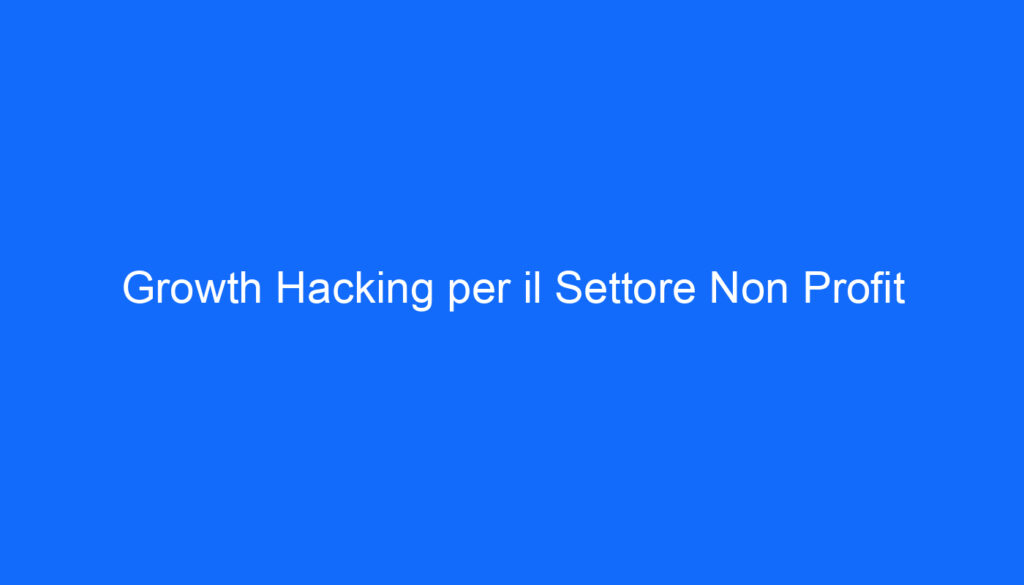 Growth Hacking per il Settore Non Profit