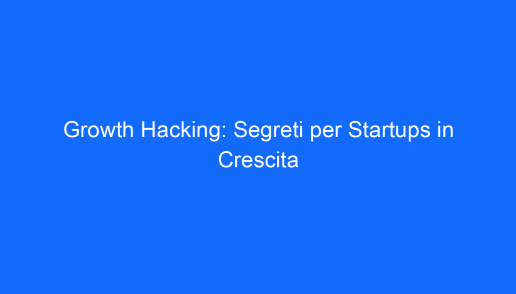 Growth Hacking: Segreti per Startups in Crescita