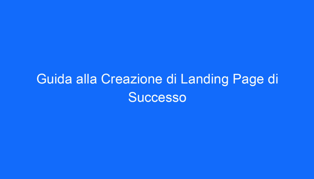 Guida alla Creazione di Landing Page di Successo