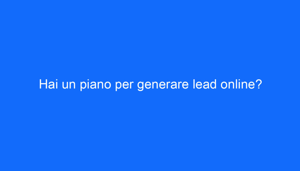 Hai un piano per generare lead online?