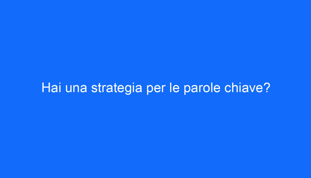 Hai una strategia per le parole chiave?