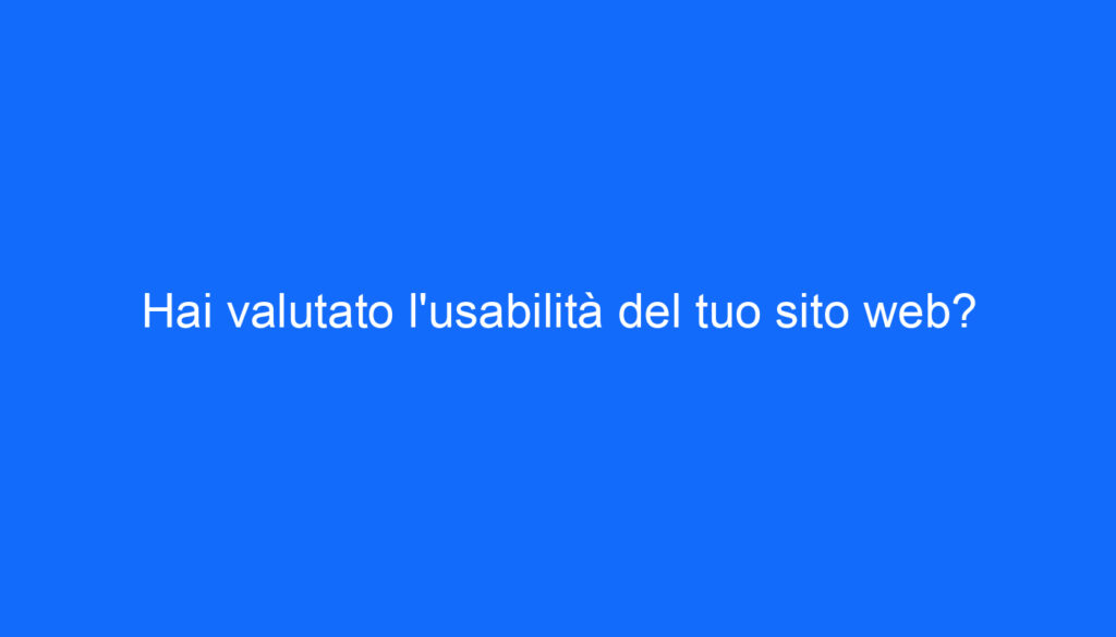 Hai valutato l'usabilità del tuo sito web?