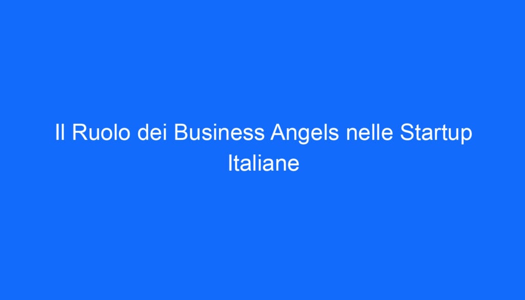 Il Ruolo dei Business Angels nelle Startup Italiane