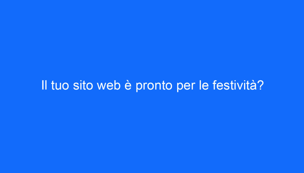 Il tuo sito web è pronto per le festività?