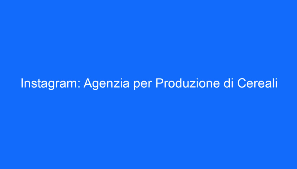 Instagram: Agenzia per Produzione di Cereali