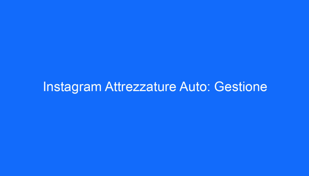 Instagram Attrezzature Auto: Gestione