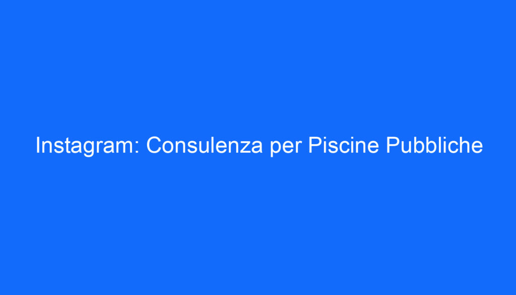 Instagram: Consulenza per Piscine Pubbliche