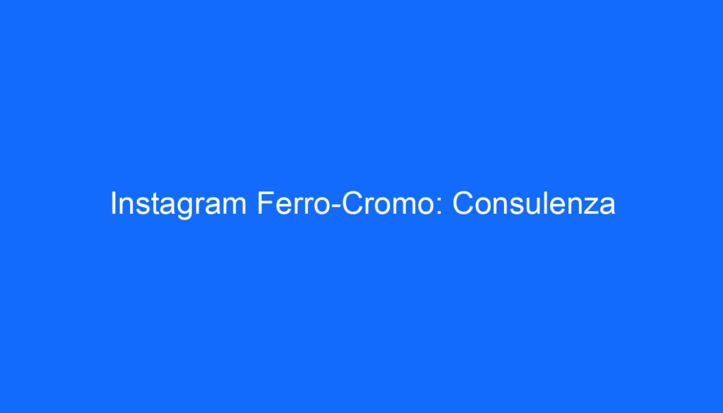 Instagram Ferro Cromo: Consulenza
