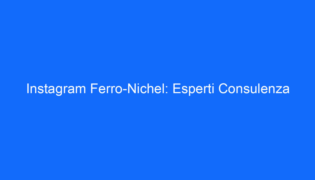 Instagram Ferro Nichel: Esperti Consulenza