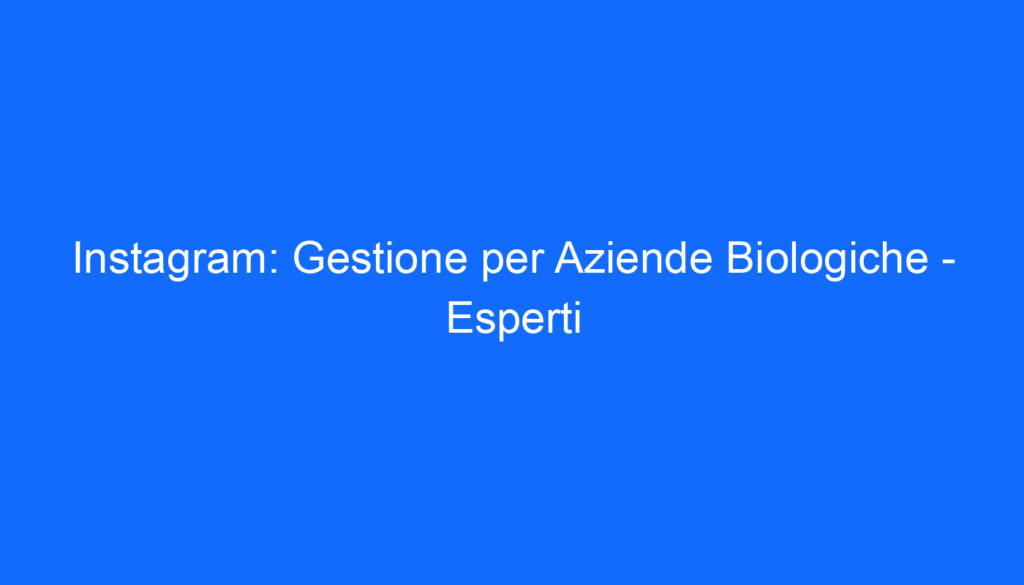 Instagram: Gestione per Aziende Biologiche Esperti