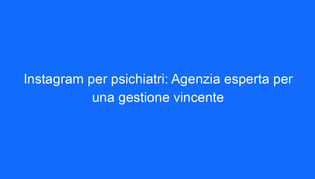 Instagram per psichiatri: Agenzia esperta per una gestione vincente