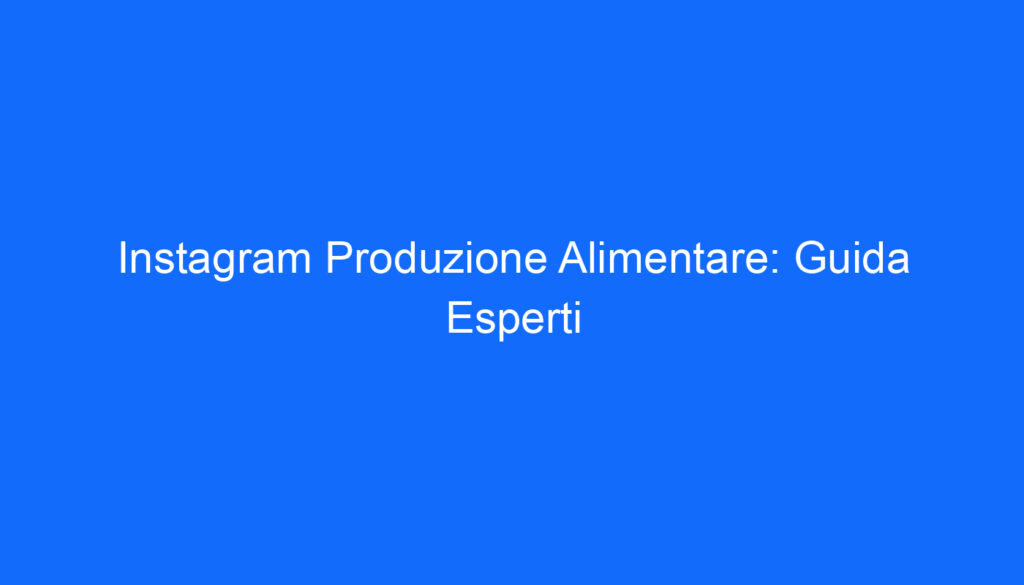 Instagram Produzione Alimentare: Guida Esperti